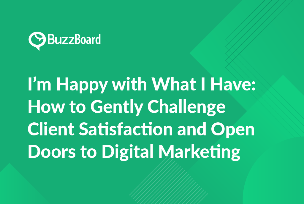 I'm Happy With What I Have: How to Gently Challenge Client Satisfaction & Open Doors to Digital Marketing